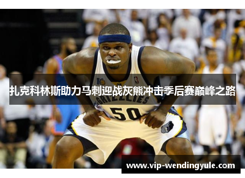 扎克科林斯助力马刺迎战灰熊冲击季后赛巅峰之路