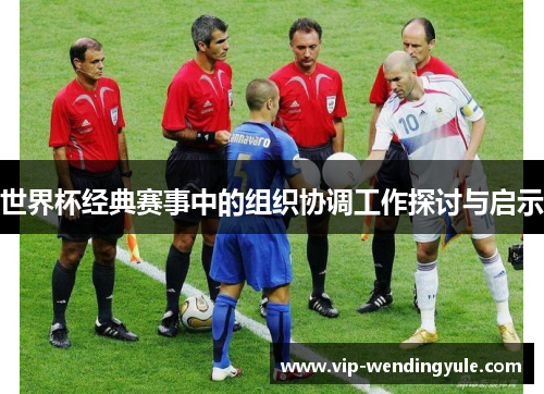 世界杯经典赛事中的组织协调工作探讨与启示