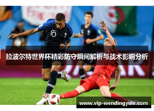 拉波尔特世界杯精彩防守瞬间解析与战术影响分析