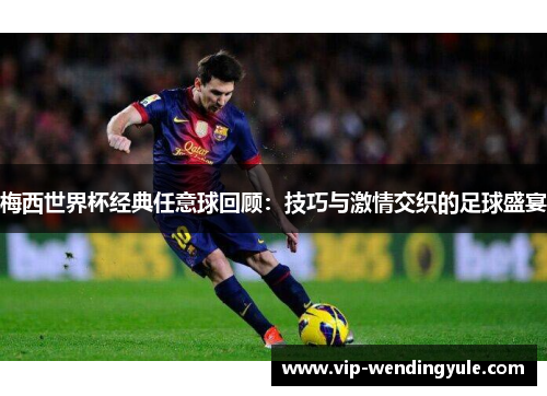 梅西世界杯经典任意球回顾：技巧与激情交织的足球盛宴