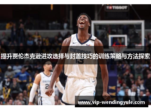 提升贾伦杰克逊进攻选择与封盖技巧的训练策略与方法探索