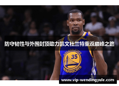 防守韧性与外围封顶助力凯文杜兰特重返巅峰之路 防守韧性与外围封顶助力凯文杜兰特重返巅峰之路