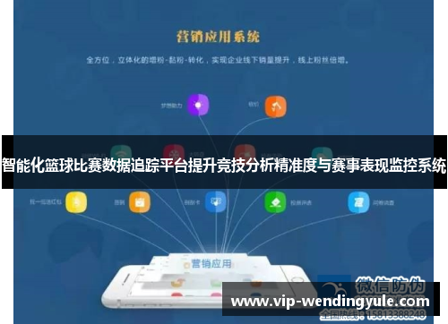 智能化篮球比赛数据追踪平台提升竞技分析精准度与赛事表现监控系统 智能化篮球比赛数据追踪平台提升竞技分析精准度与赛事表现监控系统