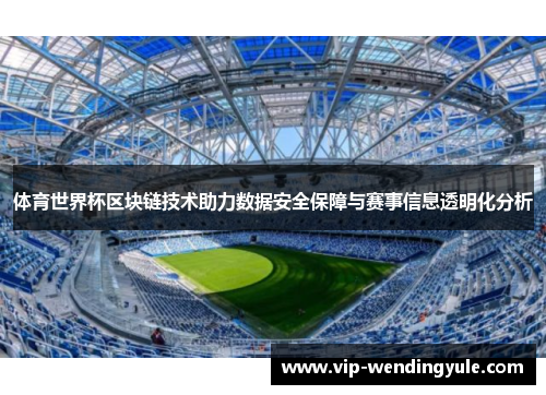 体育世界杯区块链技术助力数据安全保障与赛事信息透明化分析 体育世界杯区块链技术助力数据安全保障与赛事信息透明化分析