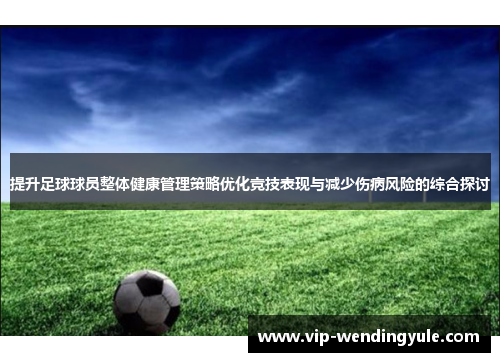 提升足球球员整体健康管理策略优化竞技表现与减少伤病风险的综合探讨