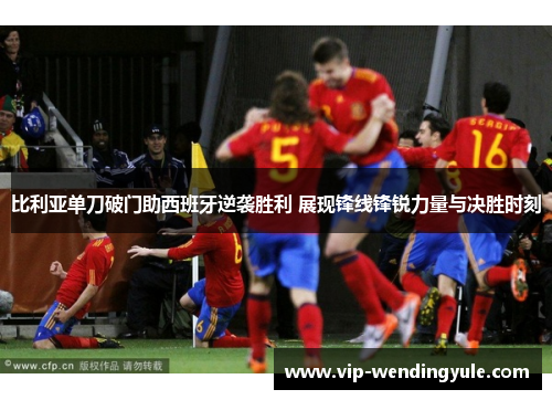 比利亚单刀破门助西班牙逆袭胜利 展现锋线锋锐力量与决胜时刻