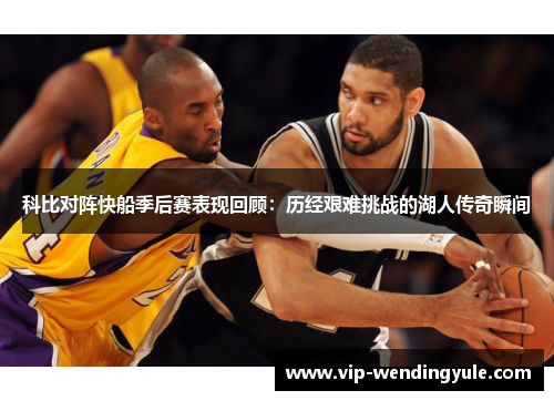 科比对阵快船季后赛表现回顾:历经艰难挑战的湖人传奇瞬间 科比对阵快船季后赛表现回顾:历经艰难挑战的湖人传奇瞬间