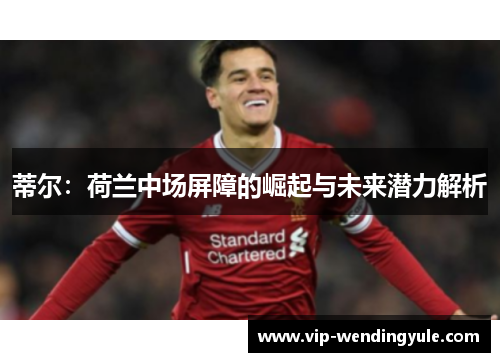 蒂尔：荷兰中场屏障的崛起与未来潜力解析