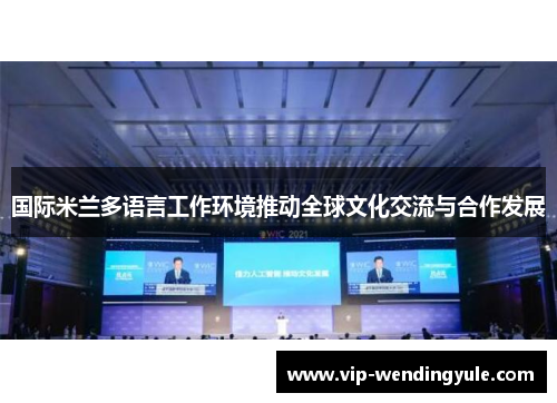 国际米兰多语言工作环境推动全球文化交流与合作发展 国际米兰多语言工作环境推动全球文化交流与合作发展