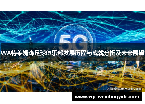 WA特莱姆森足球俱乐部发展历程与成就分析及未来展望