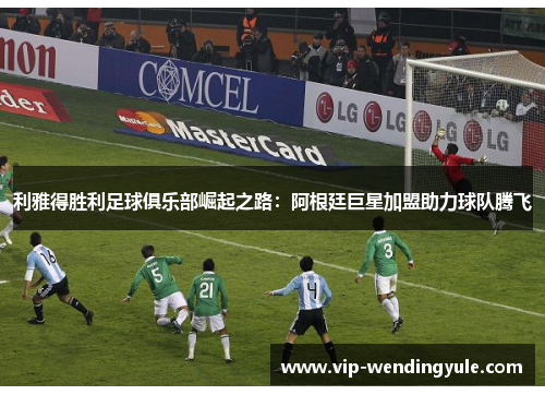 利雅得胜利足球俱乐部崛起之路：阿根廷巨星加盟助力球队腾飞