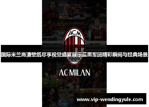 国际米兰高清壁纸尽享视觉盛宴展示蓝黑军团精彩瞬间与经典场景