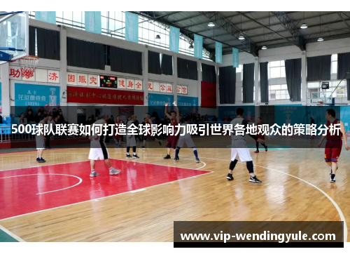 500球队联赛如何打造全球影响力吸引世界各地观众的策略分析 500球队联赛如何打造全球影响力吸引世界各地观众的策略分析