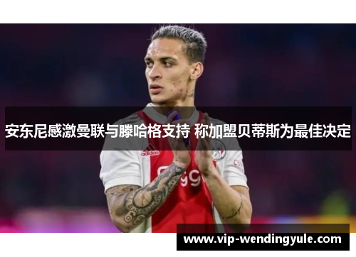 安东尼感激曼联与滕哈格支持 称加盟贝蒂斯为最佳决定