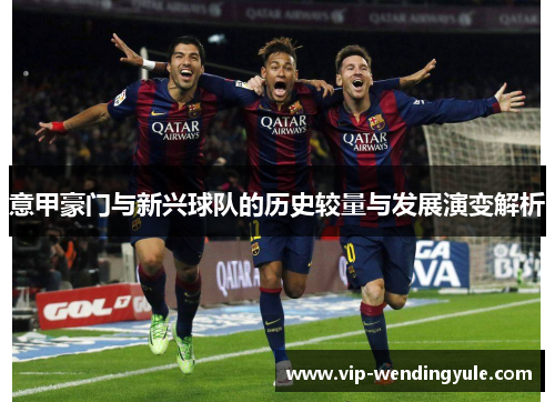意甲豪门与新兴球队的历史较量与发展演变解析
