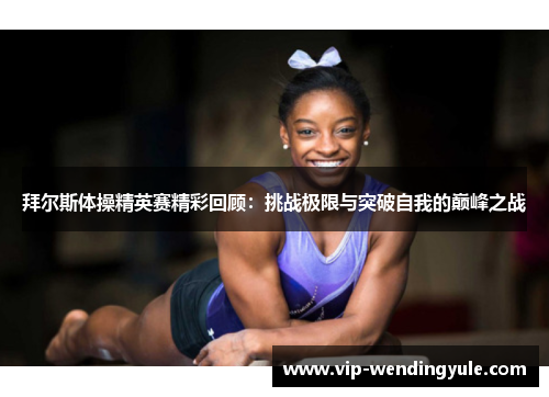 拜尔斯体操精英赛精彩回顾:挑战极限与突破自我的巅峰之战 拜尔斯体操精英赛精彩回顾:挑战极限与突破自我的巅峰之战