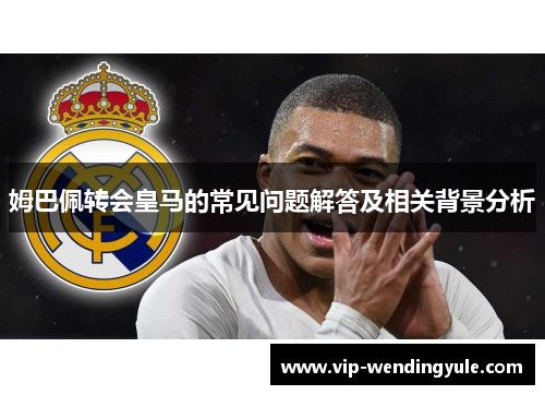 姆巴佩转会皇马的常见问题解答及相关背景分析 姆巴佩转会皇马的常见问题解答及相关背景分析