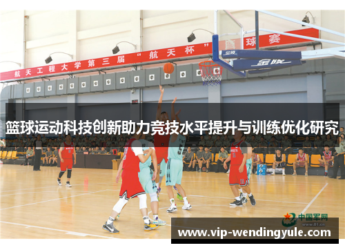 篮球运动科技创新助力竞技水平提升与训练优化研究