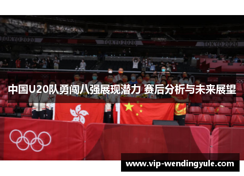 中国U20队勇闯八强展现潜力 赛后分析与未来展望