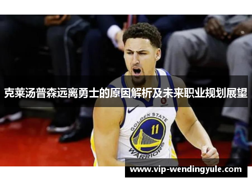 克莱汤普森远离勇士的原因解析及未来职业规划展望