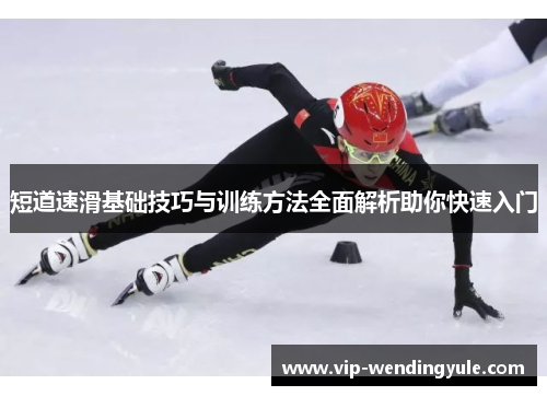 短道速滑基础技巧与训练方法全面解析助你快速入门 短道速滑基础技巧与训练方法全面解析助你快速入门