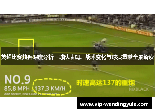 英超比赛数据深度分析：球队表现、战术变化与球员贡献全景解读