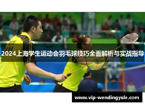 2024上海学生运动会羽毛球技巧全面解析与实战指导