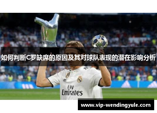 如何判断C罗缺席的原因及其对球队表现的潜在影响分析