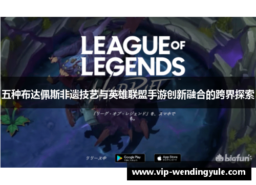 五种布达佩斯非遗技艺与英雄联盟手游创新融合的跨界探索 五种布达佩斯非遗技艺与英雄联盟手游创新融合的跨界探索