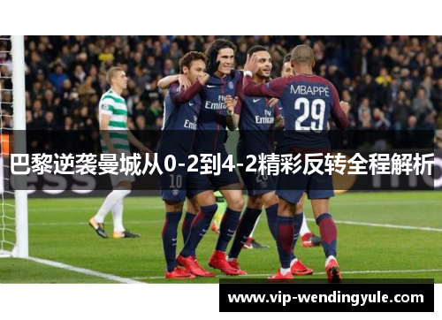 巴黎逆袭曼城从0-2到4-2精彩反转全程解析