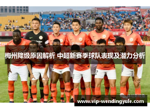 梅州降级原因解析 中超新赛季球队表现及潜力分析 梅州降级原因解析 中超新赛季球队表现及潜力分析