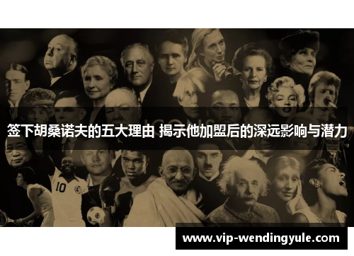 签下胡桑诺夫的五大理由 揭示他加盟后的深远影响与潜力 签下胡桑诺夫的五大理由 揭示他加盟后的深远影响与潜力