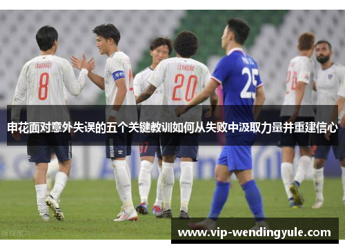 申花面对意外失误的五个关键教训如何从失败中汲取力量并重建信心