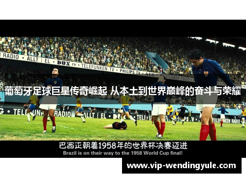 葡萄牙足球巨星传奇崛起 从本土到世界巅峰的奋斗与荣耀 葡萄牙足球巨星传奇崛起 从本土到世界巅峰的奋斗与荣耀