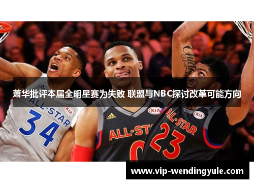 萧华批评本届全明星赛为失败 联盟与NBC探讨改革可能方向 萧华批评本届全明星赛为失败 联盟与NBC探讨改革可能方向