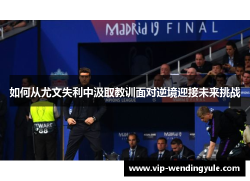 如何从尤文失利中汲取教训面对逆境迎接未来挑战 如何从尤文失利中汲取教训面对逆境迎接未来挑战