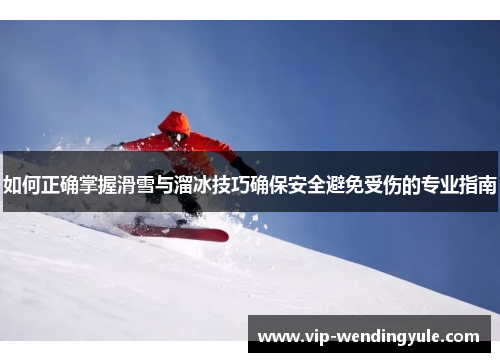 如何正确掌握滑雪与溜冰技巧确保安全避免受伤的专业指南 如何正确掌握滑雪与溜冰技巧确保安全避免受伤的专业指南