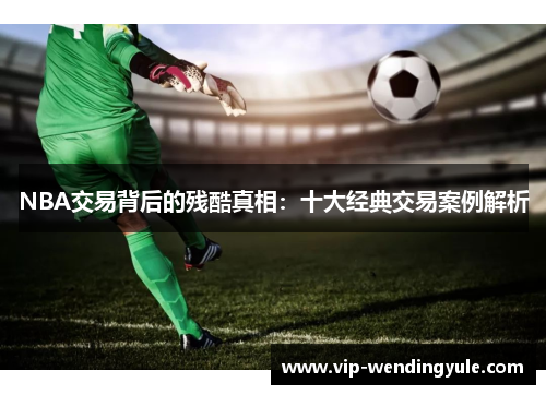 NBA交易背后的残酷真相：十大经典交易案例解析