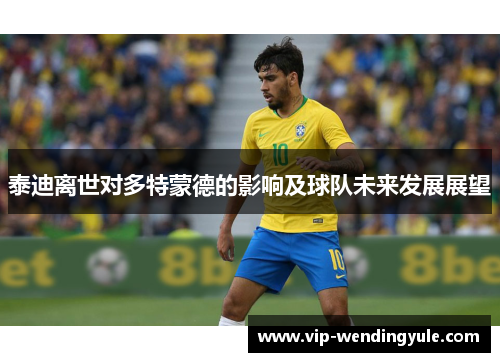泰迪离世对多特蒙德的影响及球队未来发展展望