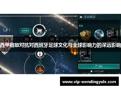 西甲宿敌对抗对西班牙足球文化与全球影响力的深远影响