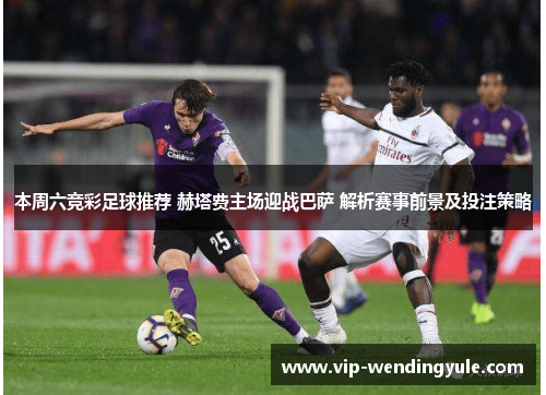 本周六竞彩足球推荐 赫塔费主场迎战巴萨 解析赛事前景及投注策略