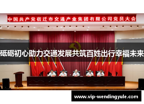 砥砺初心助力交通发展共筑百姓出行幸福未来