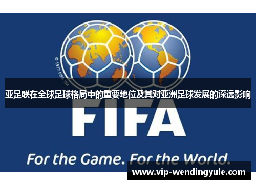 亚足联在全球足球格局中的重要地位及其对亚洲足球发展的深远影响
