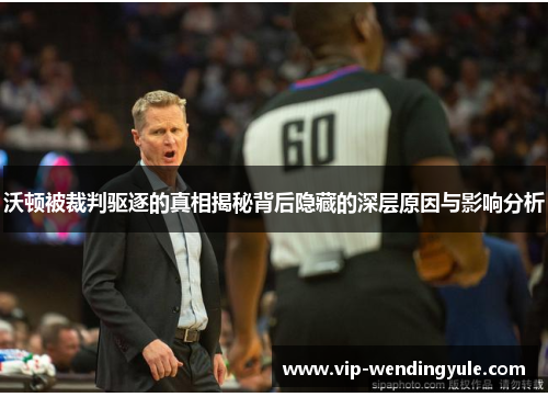 沃顿被裁判驱逐的真相揭秘背后隐藏的深层原因与影响分析