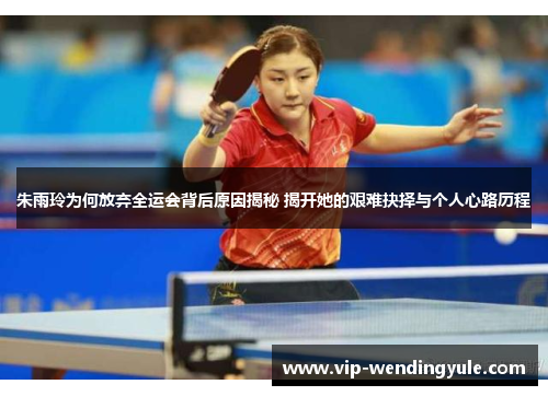 朱雨玲为何放弃全运会背后原因揭秘 揭开她的艰难抉择与个人心路历程 朱雨玲为何放弃全运会背后原因揭秘 揭开她的艰难抉择与个人心路历程
