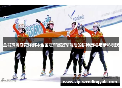 金书贤勇夺花样滑冰全国冠军赛冠军背后的拼搏历程与精彩表现 金书贤勇夺花样滑冰全国冠军赛冠军背后的拼搏历程与精彩表现