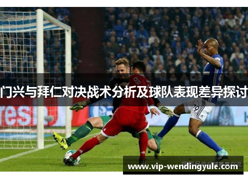 门兴与拜仁对决战术分析及球队表现差异探讨 门兴与拜仁对决战术分析及球队表现差异探讨