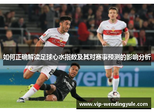 如何正确解读足球心水指数及其对赛事预测的影响分析