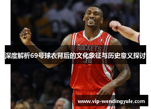 深度解析69号球衣背后的文化象征与历史意义探讨