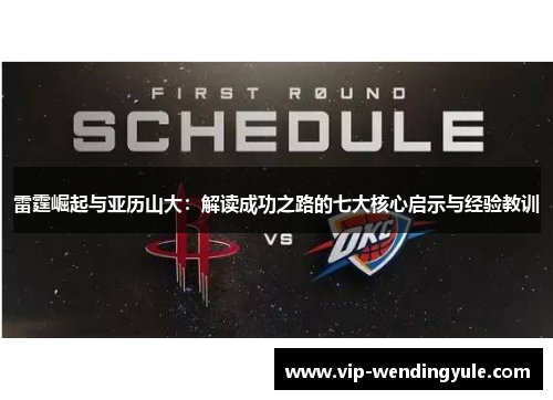 雷霆崛起与亚历山大:解读成功之路的七大核心启示与经验教训 雷霆崛起与亚历山大:解读成功之路的七大核心启示与经验教训